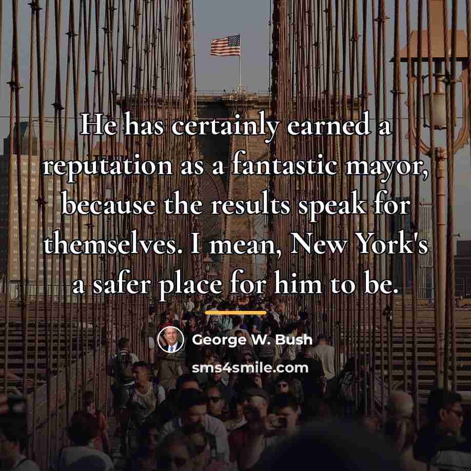 “He has certainly earned a reputation as a fantastic mayor,…” quote by George W. Bush