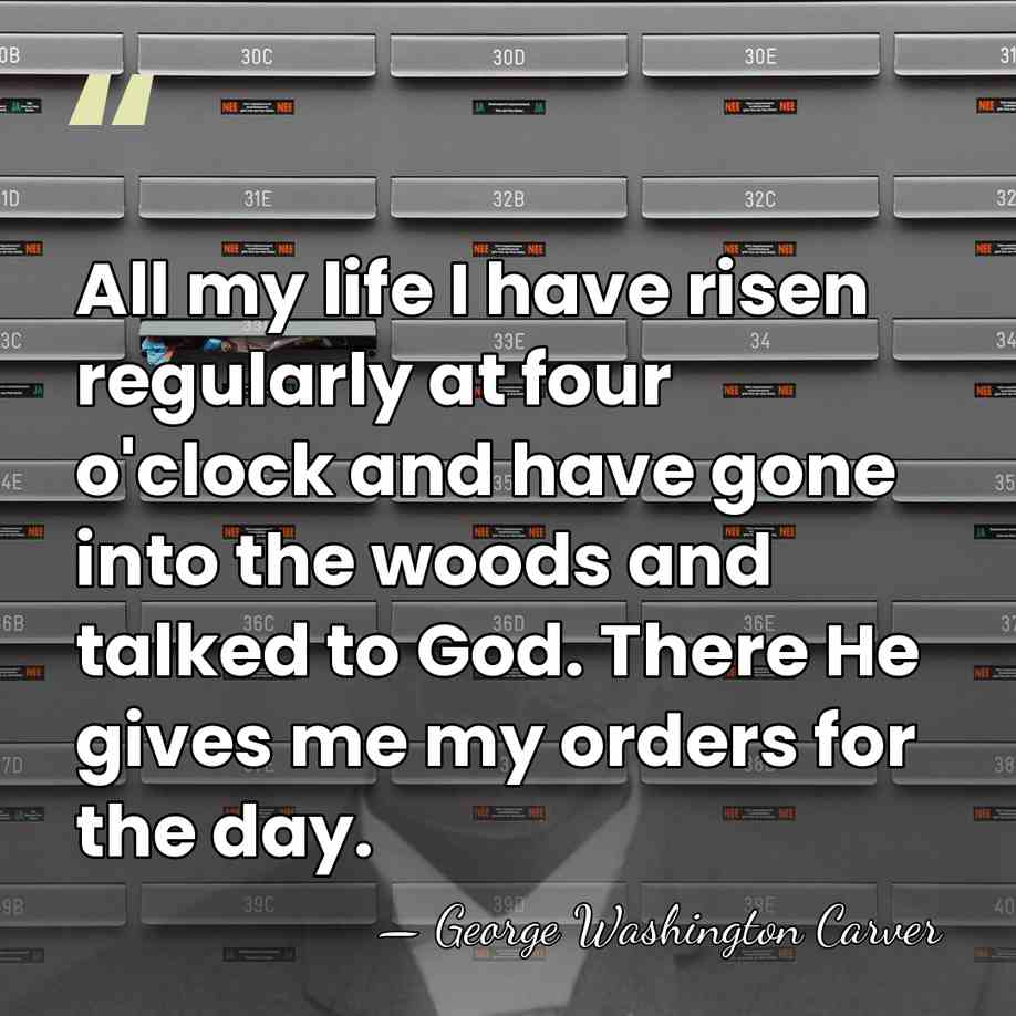 All my life I have risen regularly at four o'clock and have&hellip; - George Washington Carver