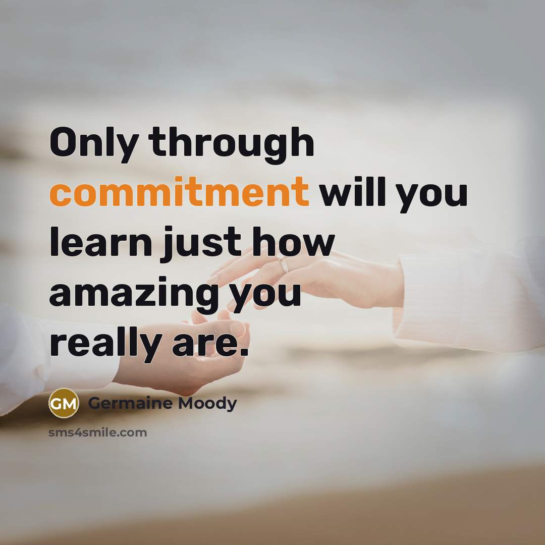 “Only through commitment will you learn just how amazing you really are.” quote by Germaine Moody