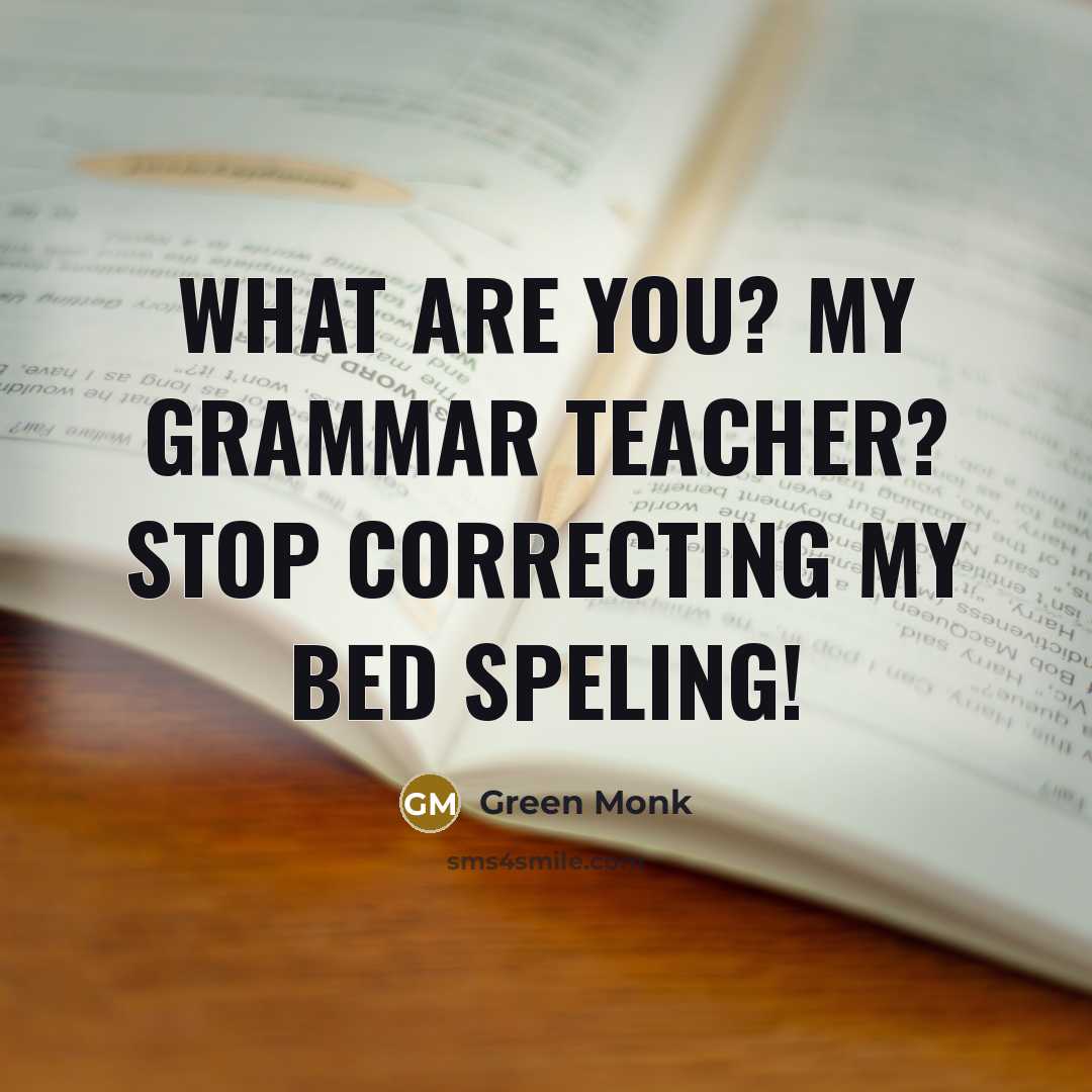 “What are you? My Grammar teacher? Stop correcting my Bed speling!” quote by Green Monk