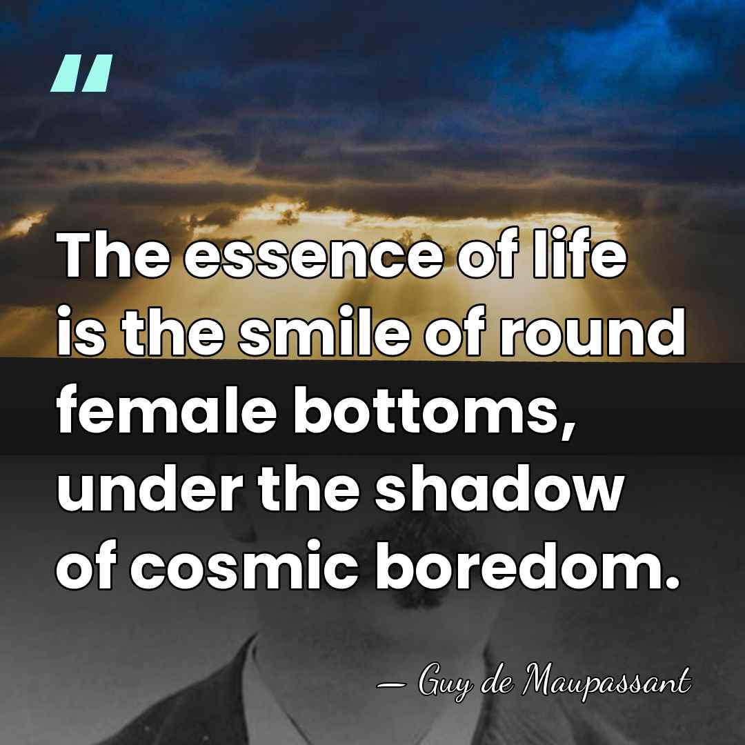 The essence of life is the smile of round female bottoms, under&hellip; - Guy de Maupassant