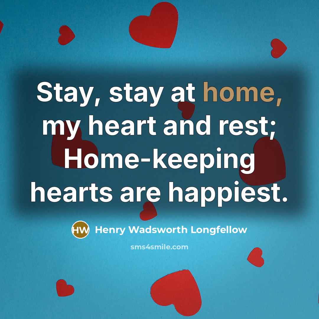 “Stay, stay at home, my heart and rest; Home-keeping hearts…” quote by Henry Wadsworth Longfellow