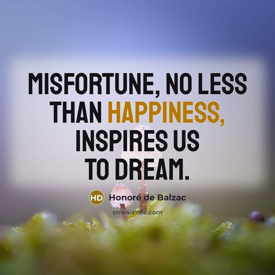 “Misfortune, no less than happiness, inspires us to dream.…” quote by Honore de Balzac