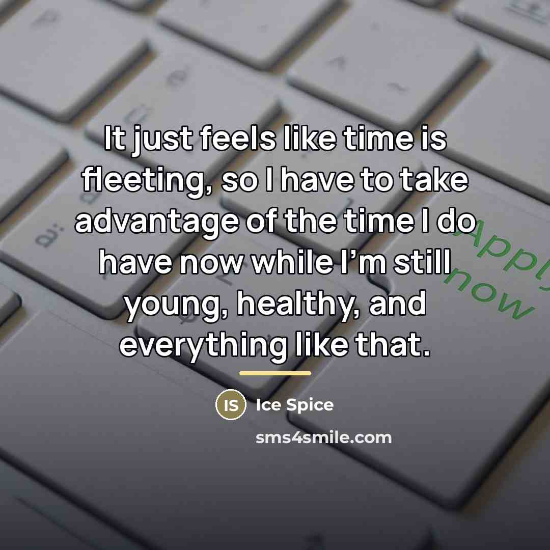 “It just feels like time is fleeting, so I have…” quote by Ice Spice