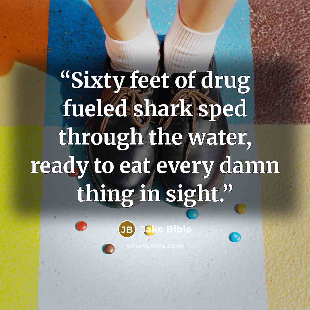 “Sixty feet of drug fueled shark sped through the water, ready to eat every damn thing in sight.” quote by Jake Bible