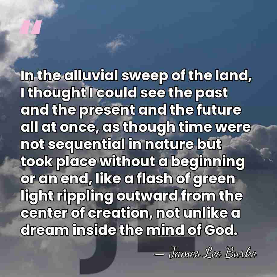 In the alluvial sweep of the land, I thought I could see&hellip; - James Lee Burke