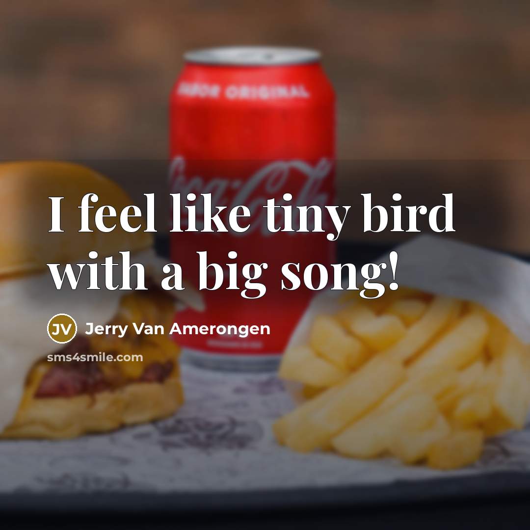 “I feel like tiny bird with a big song!…” quote by Jerry Van Amerongen