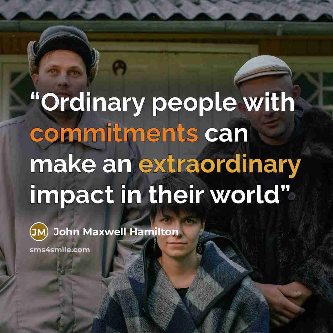 “Ordinary people with commitments can make an extraordinary impact in their world” quote by John Maxwell Hamilton