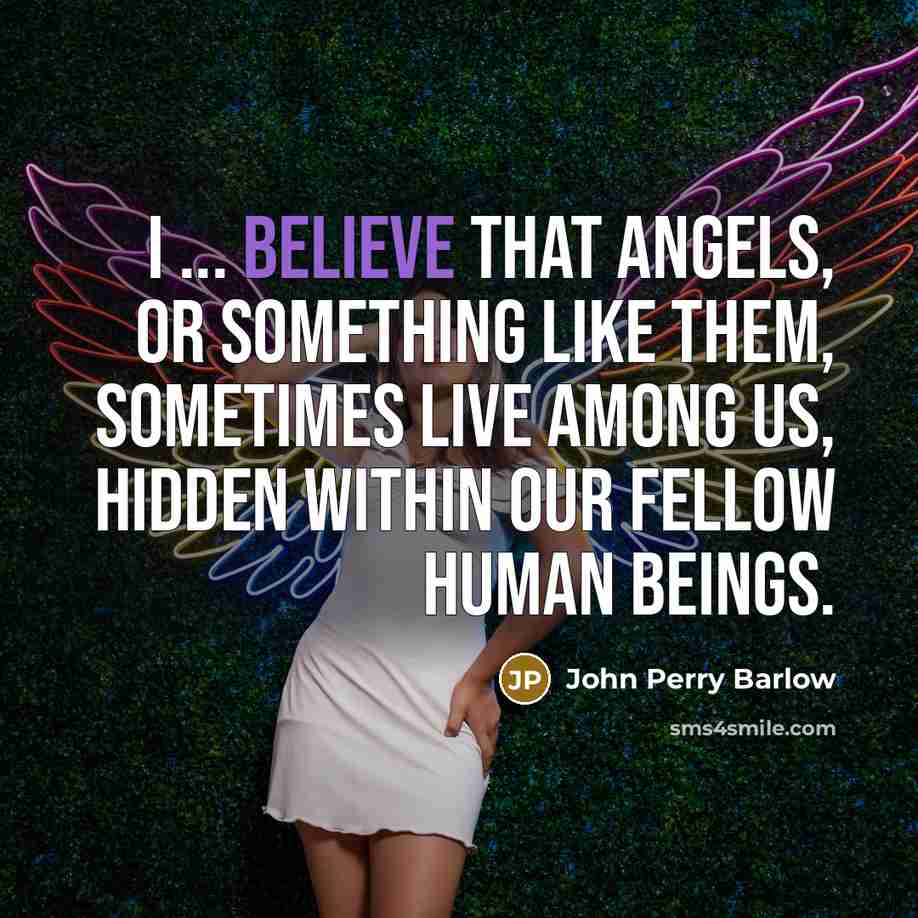 “I ... believe that angels, or something like them, sometimes…” quote by John Perry Barlow