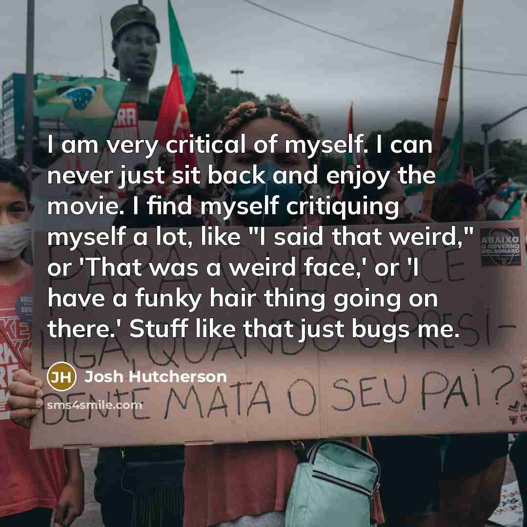 “I am very critical of myself. I can never just…” quote by Josh Hutcherson