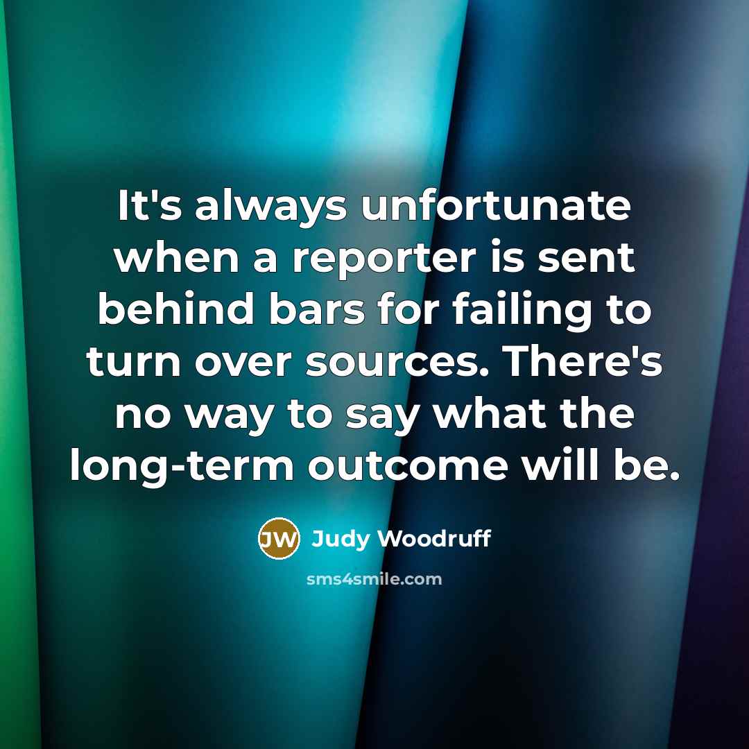 “It's always unfortunate when a reporter is sent behind bars…” quote by Judy Woodruff