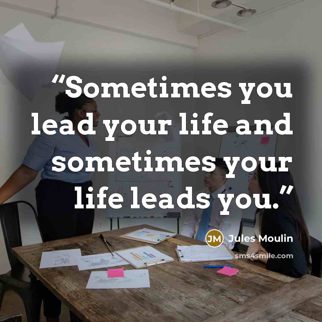 “Sometimes you lead your life and sometimes your life leads you.” quote by Jules Moulin