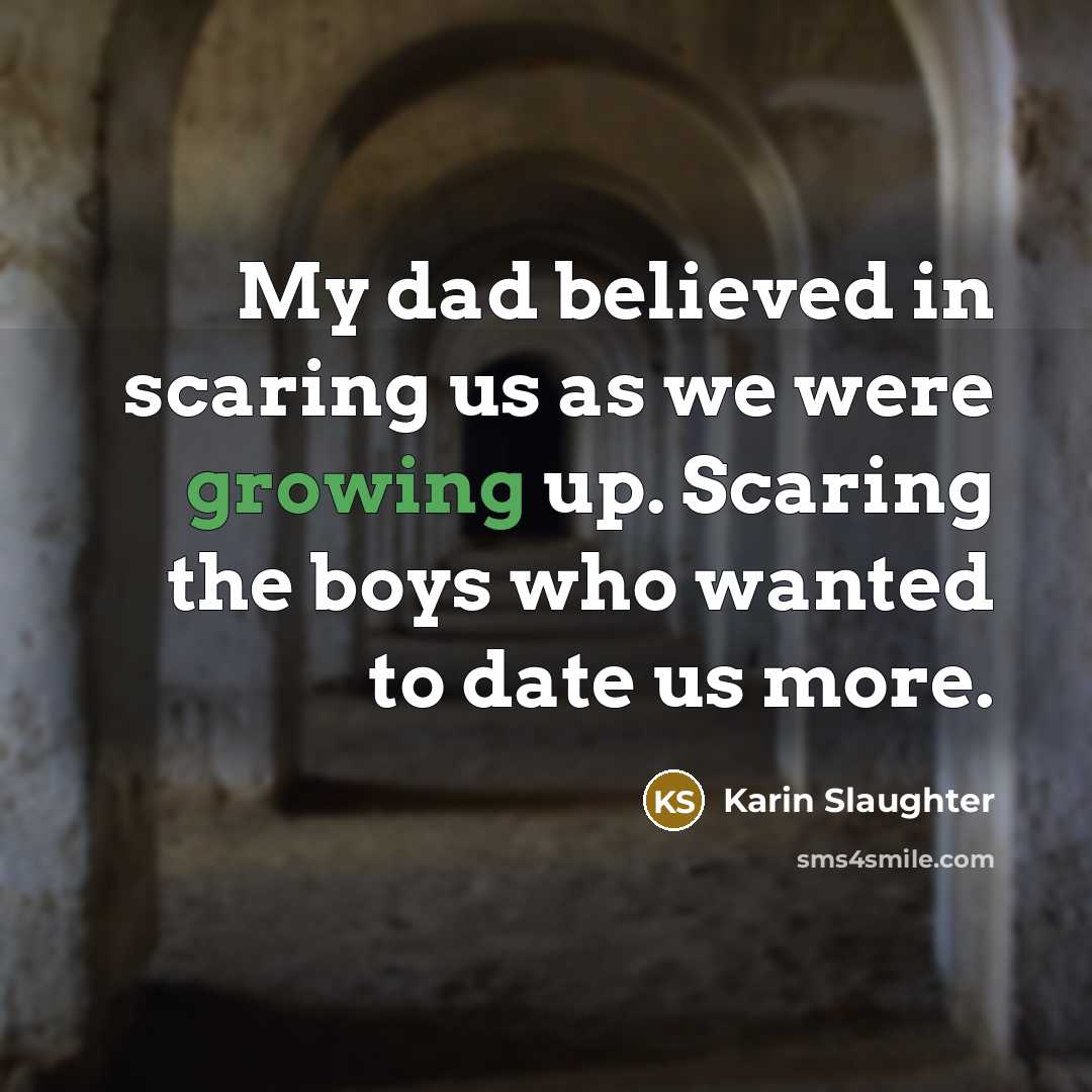 “My dad believed in scaring us as we were growing…” quote by Karin Slaughter