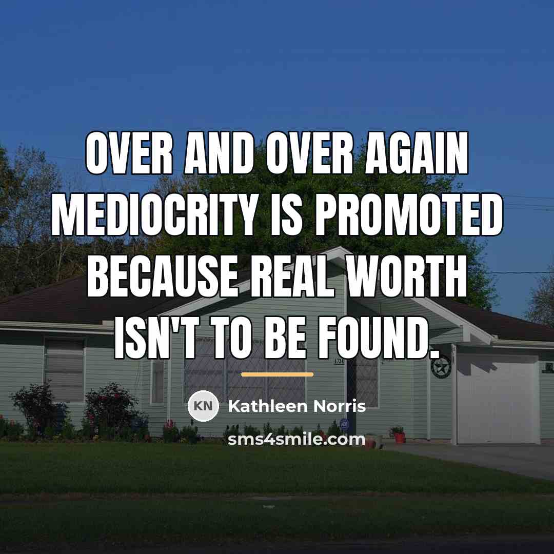 “Over and over again mediocrity is promoted because real worth…” quote by Kathleen Norris