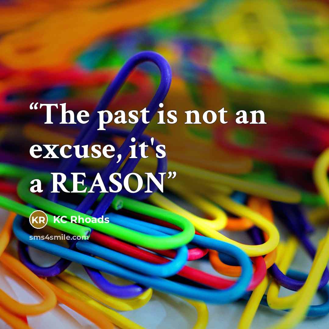 “The past is not an excuse, it's a REASON” quote by KC Rhoads