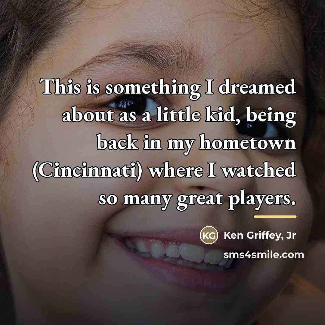 “This is something I dreamed about as a little kid,…” quote by Ken Griffey, Jr