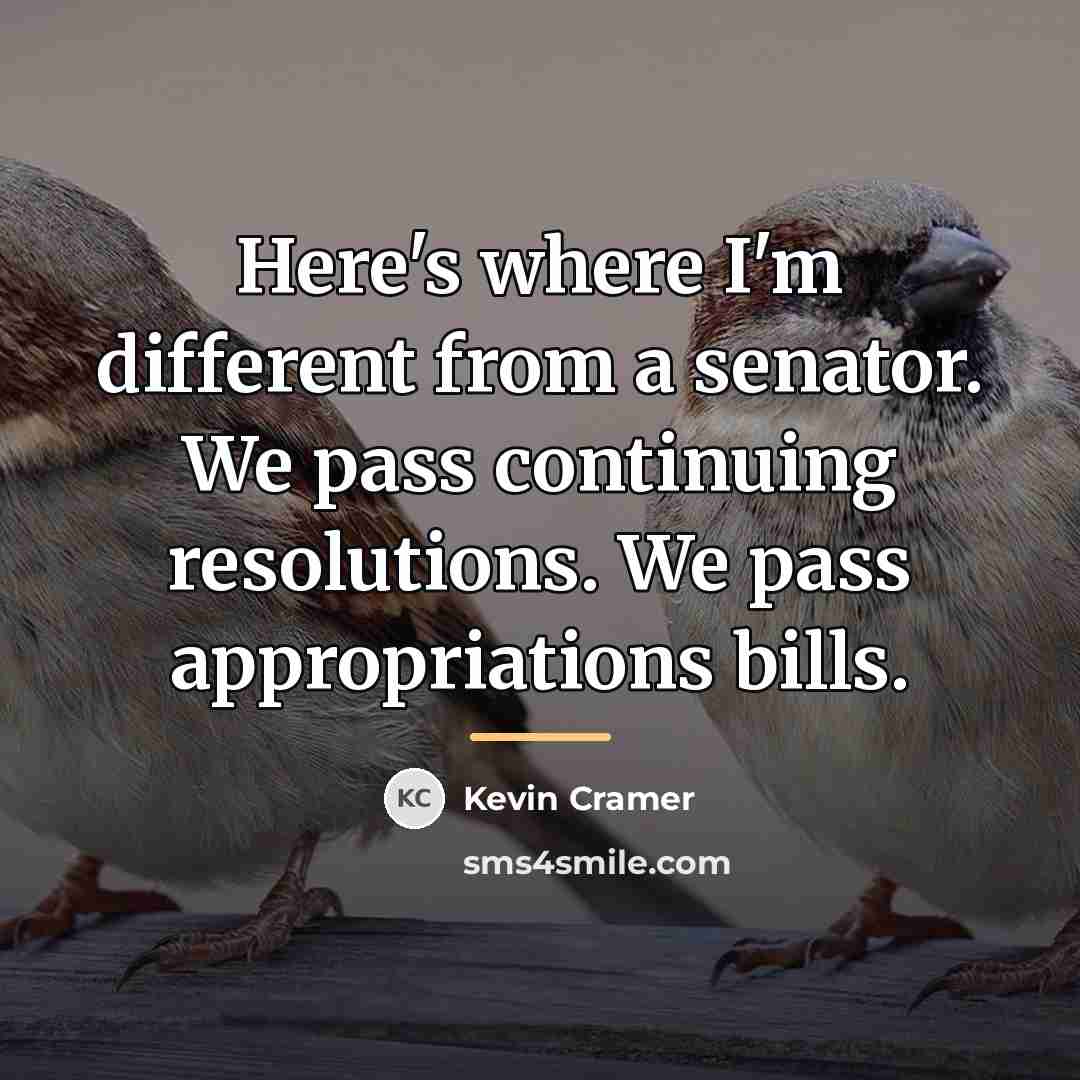 “Here's where I'm different from a senator. We pass continuing…” quote by Kevin Cramer