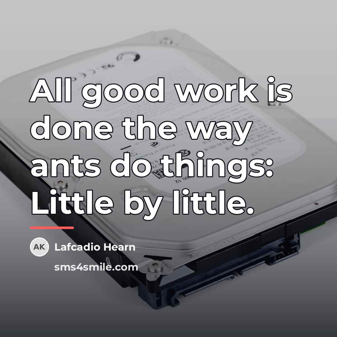 “All good work is done the way ants do things:…” quote by Lafcadio Hearn