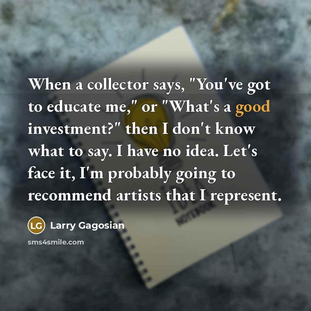 “When a collector says, "You've got to educate me," or…” quote by Larry Gagosian