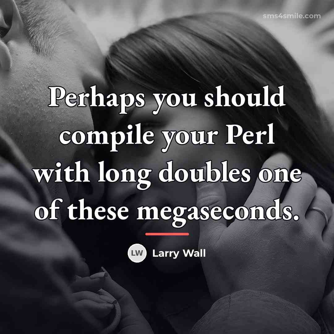 “Perhaps you should compile your Perl with long doubles one…” quote by Larry Wall