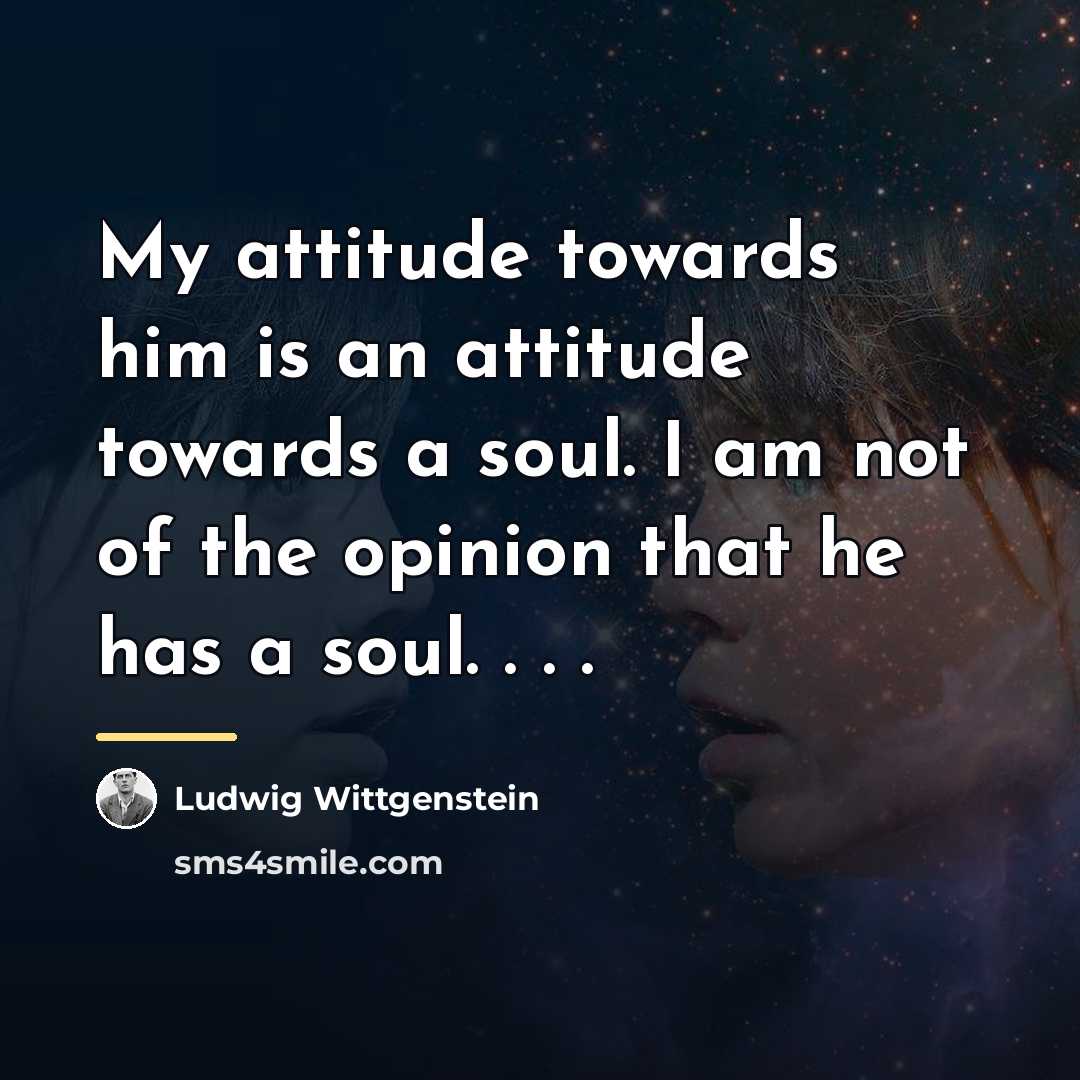 “My attitude towards him is an attitude towards a soul.…” quote by Ludwig Wittgenstein