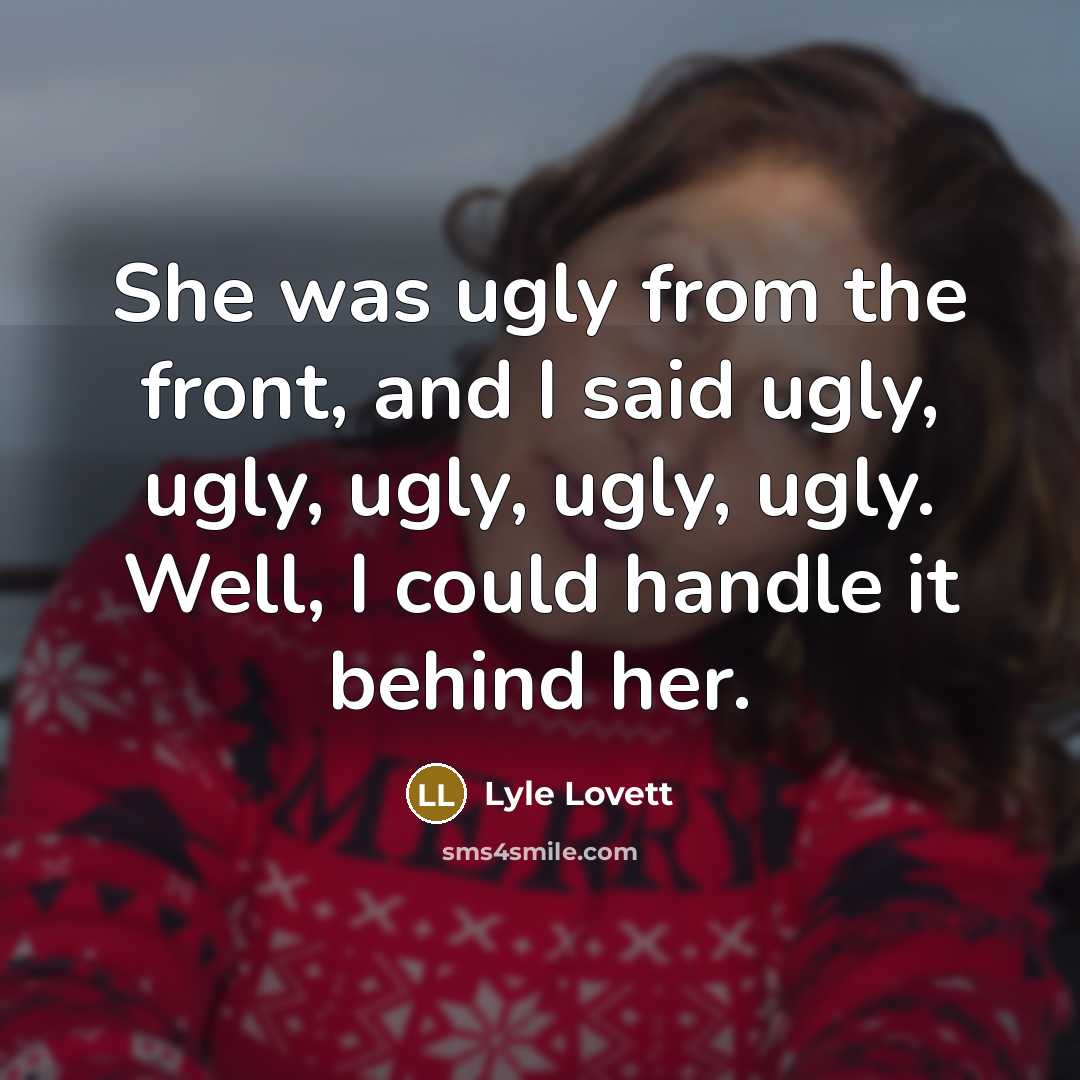 “She was ugly from the front, and I said ugly,…” quote by Lyle Lovett