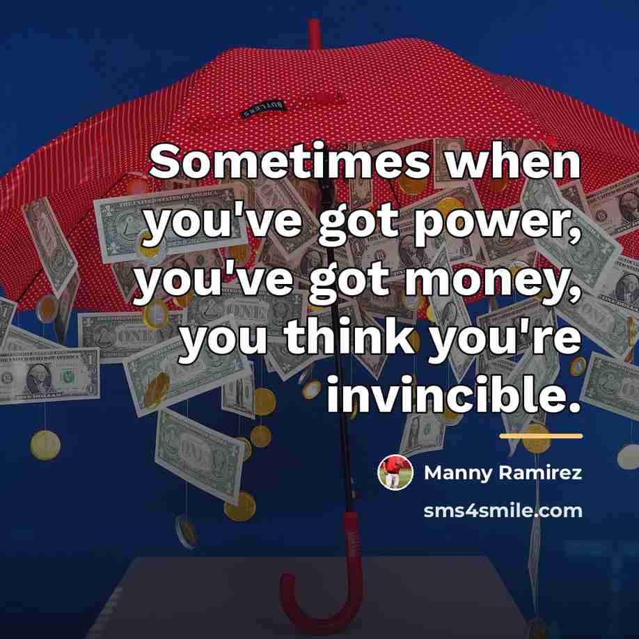 “Sometimes when you've got power, you've got money, you think…” quote by Manny Ramirez