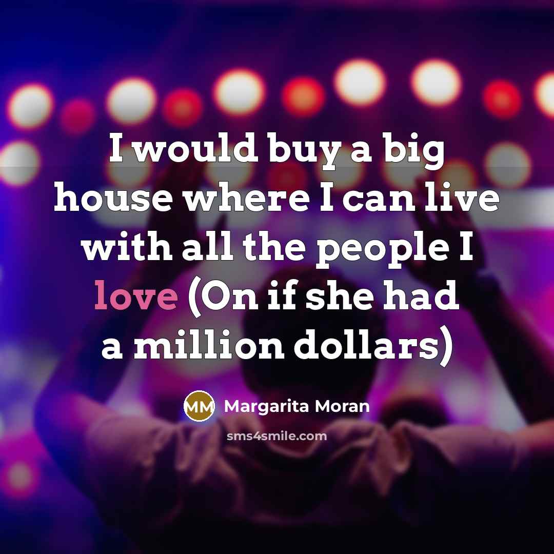“I would buy a big house where I can live with all the people I love (On if she had a million dollars)” quote by Margarita Moran
