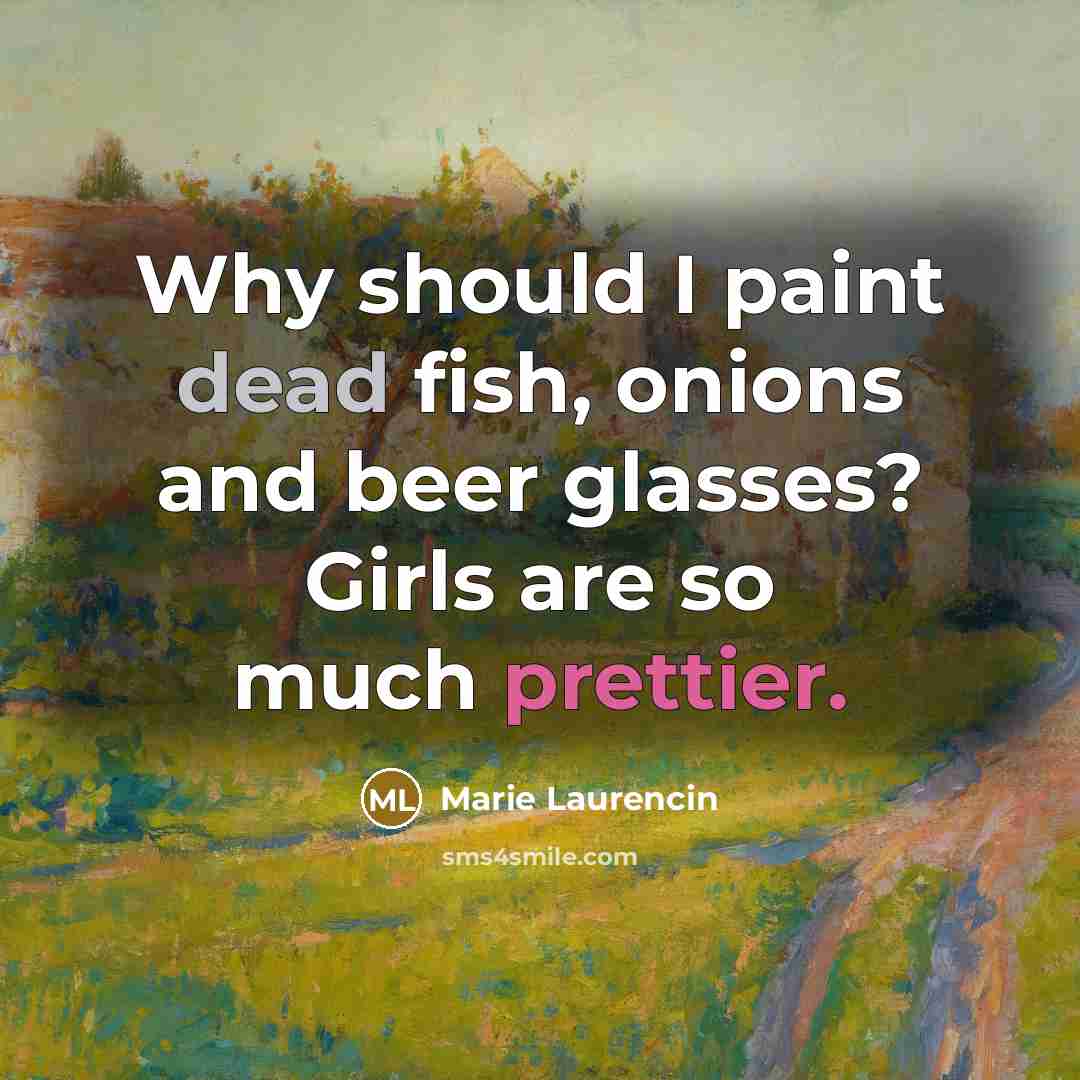 “Why should I paint dead fish, onions and beer glasses? Girls are so much prettier.” quote by Marie Laurencin