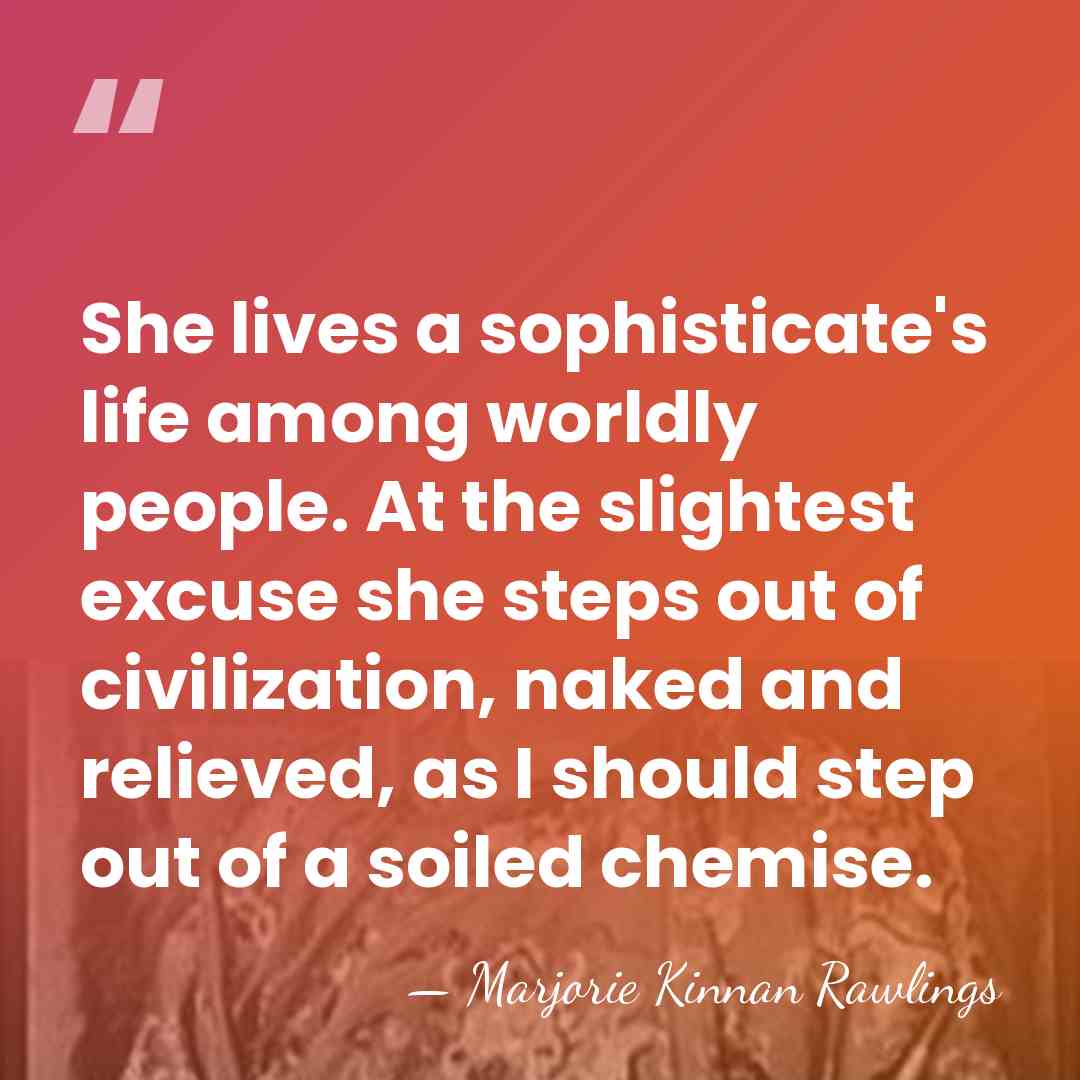 She lives a sophisticate's life among worldly people. At the slightest excuse&hellip; - Marjorie Kinnan Rawlings