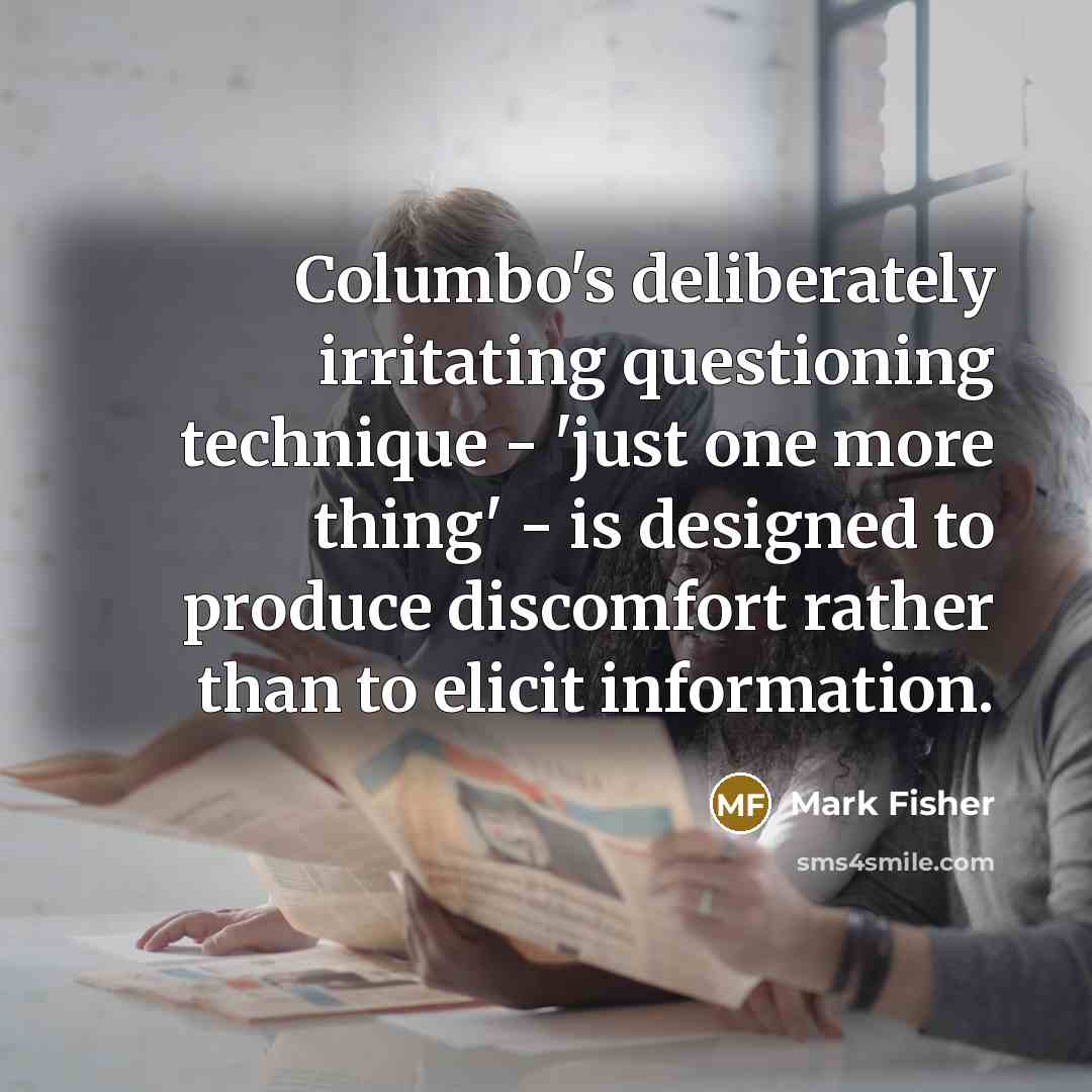 “Columbo's deliberately irritating questioning technique - 'just one more thing'…” quote by Mark Fisher