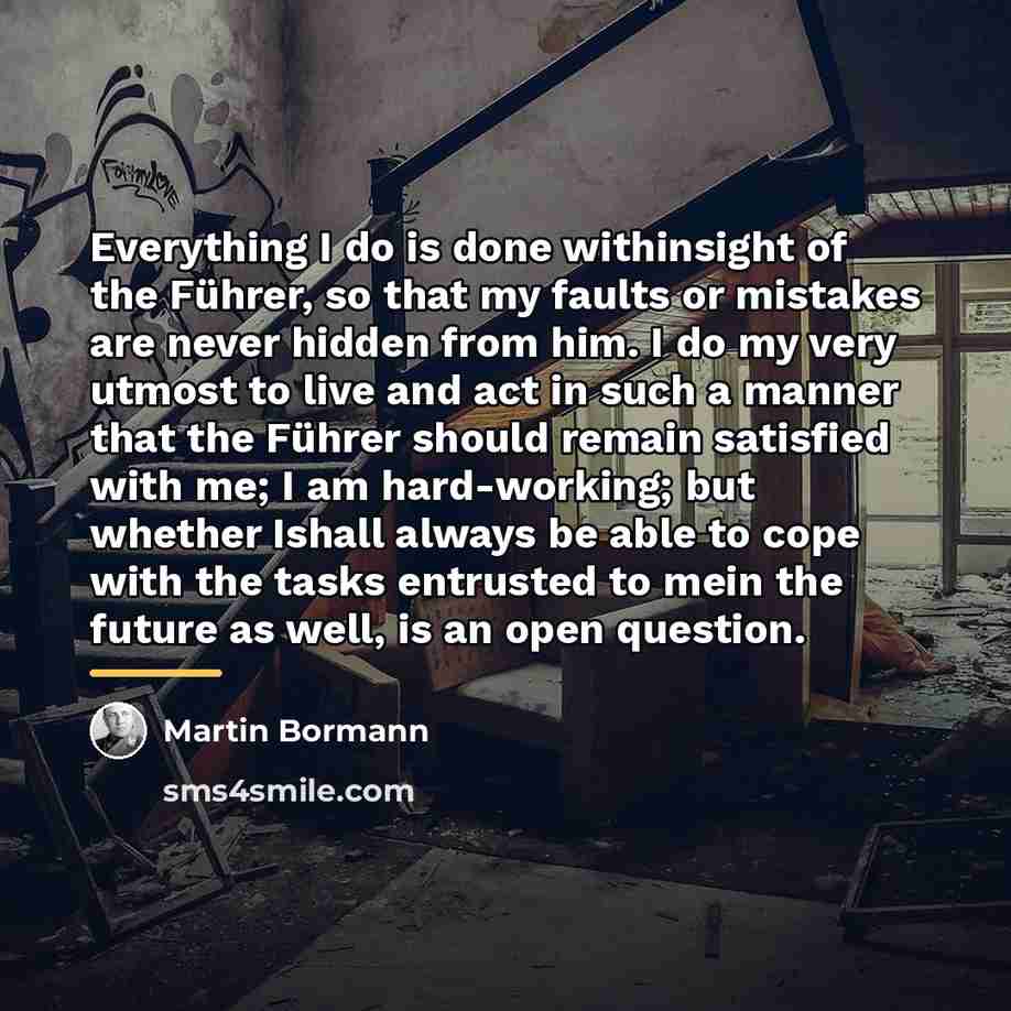 “Everything I do is done withinsight of the Führer, so…” quote by Martin Bormann