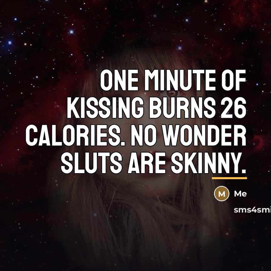 “One minute of kissing burns 26 calories. no wonder sluts…” quote by Me