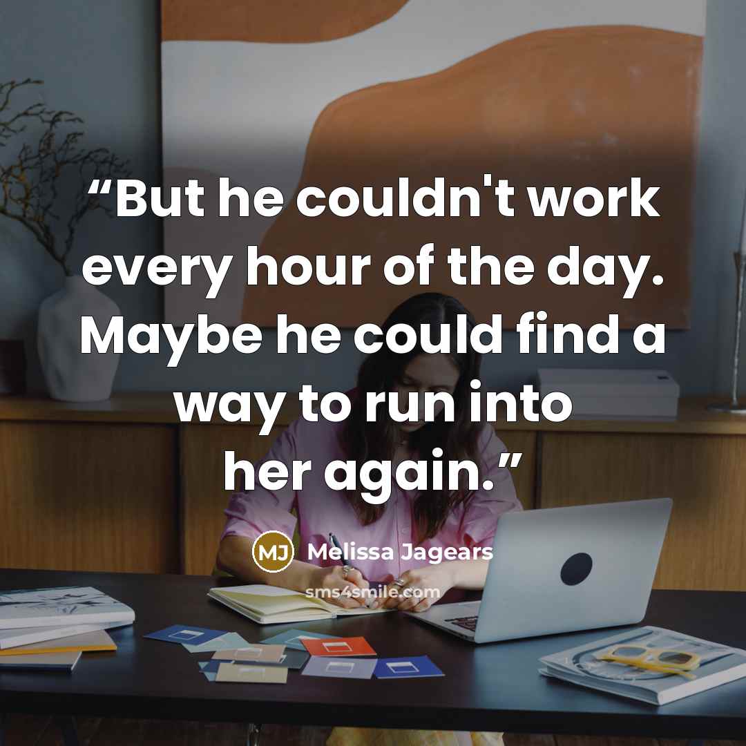 “But he couldn't work every hour of the day. Maybe he could find a way to run into her again.” quote by Melissa Jagears