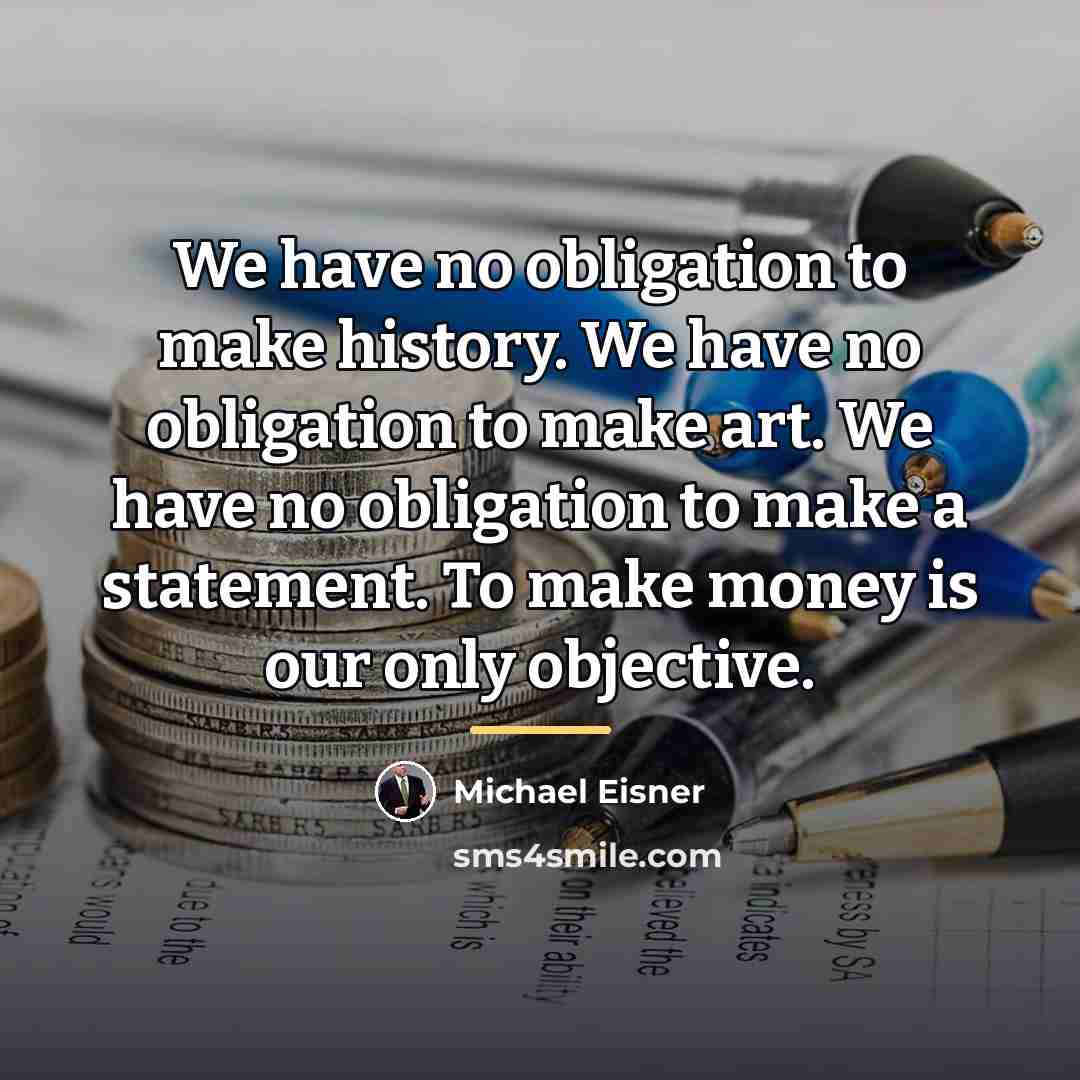 “We have no obligation to make history. We have no…” quote by Michael Eisner