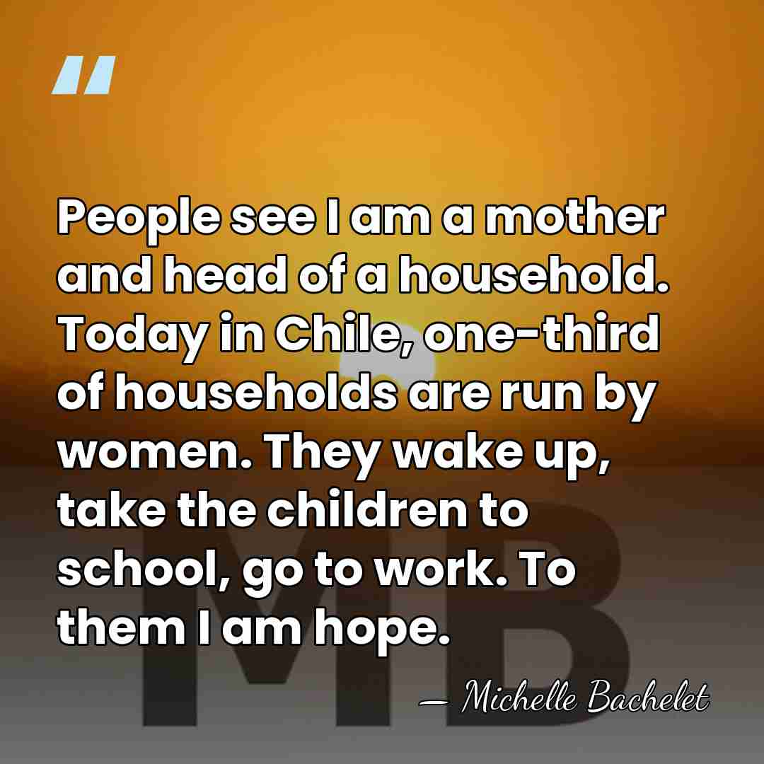 People see I am a mother and head of a household. Today&hellip; - Michelle Bachelet