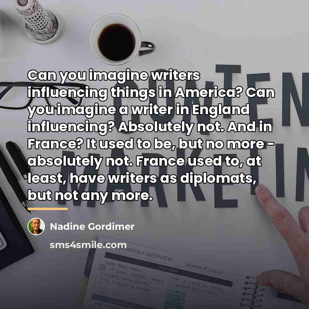 “Can you imagine writers influencing things in America? Can you…” quote by Nadine Gordimer