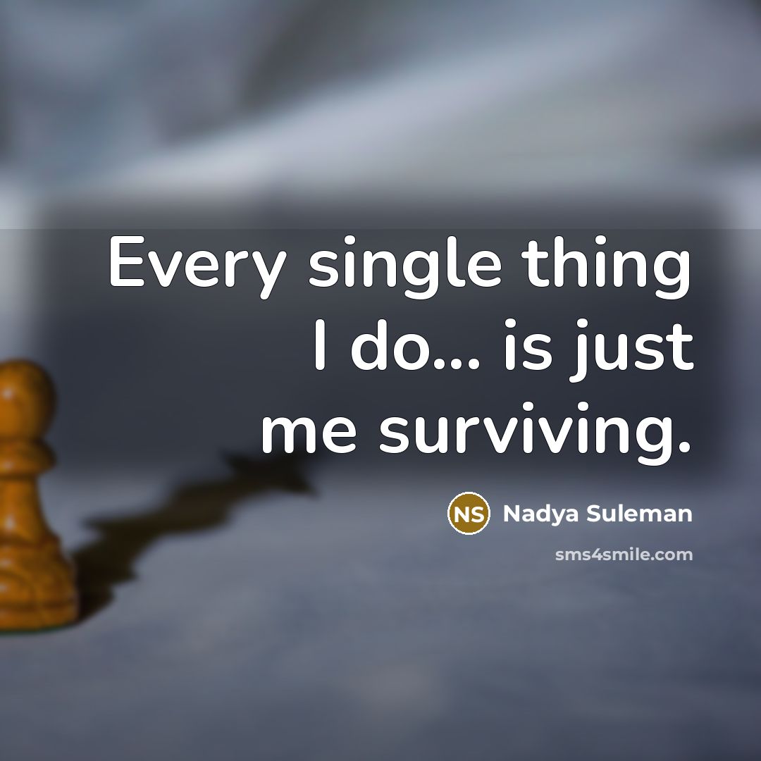 “Every single thing I do... is just me surviving.…” quote by Nadya Suleman