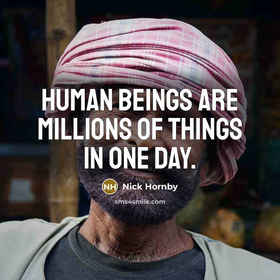 “Human beings are millions of things in one day.” quote by Nick Hornby