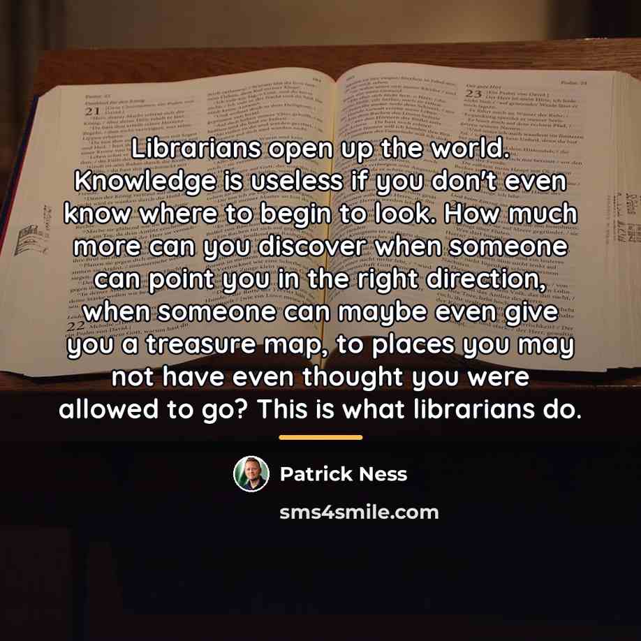 “Librarians open up the world. Knowledge is useless if you…” quote by Patrick Ness