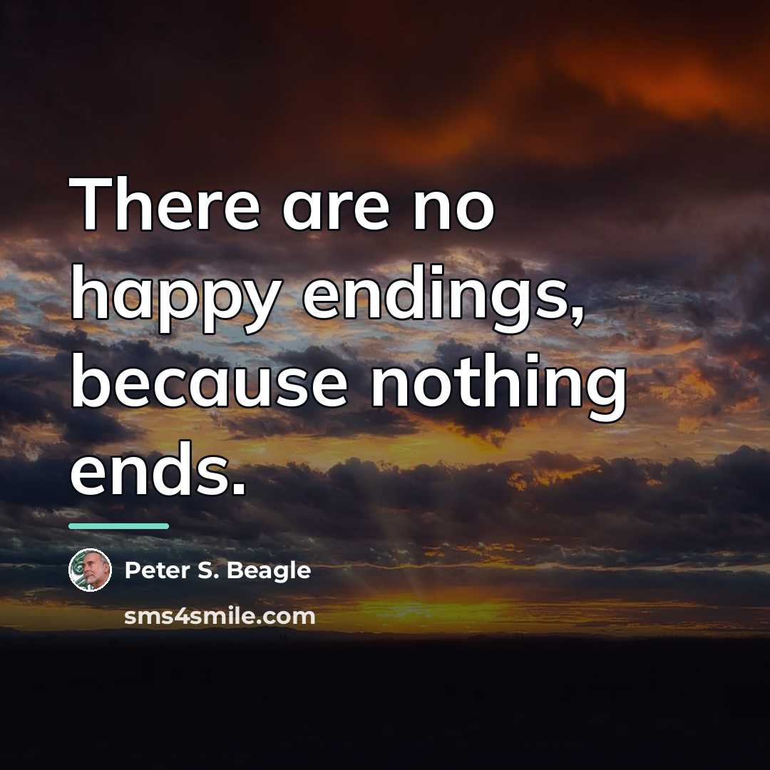 “There are no happy endings, because nothing ends.…” quote by Peter S. Beagle