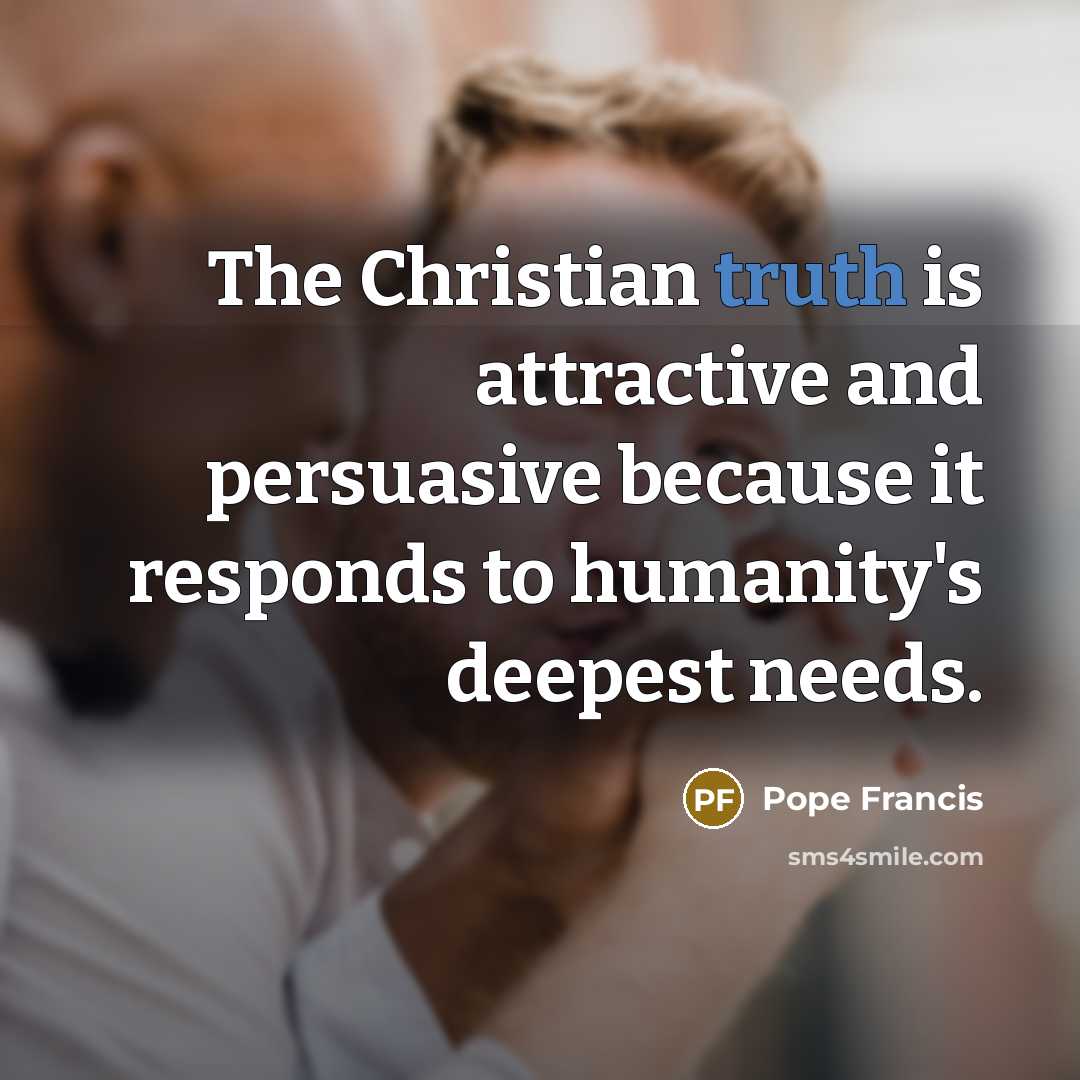 “The Christian truth is attractive and persuasive because it responds…” quote by Pope Francis