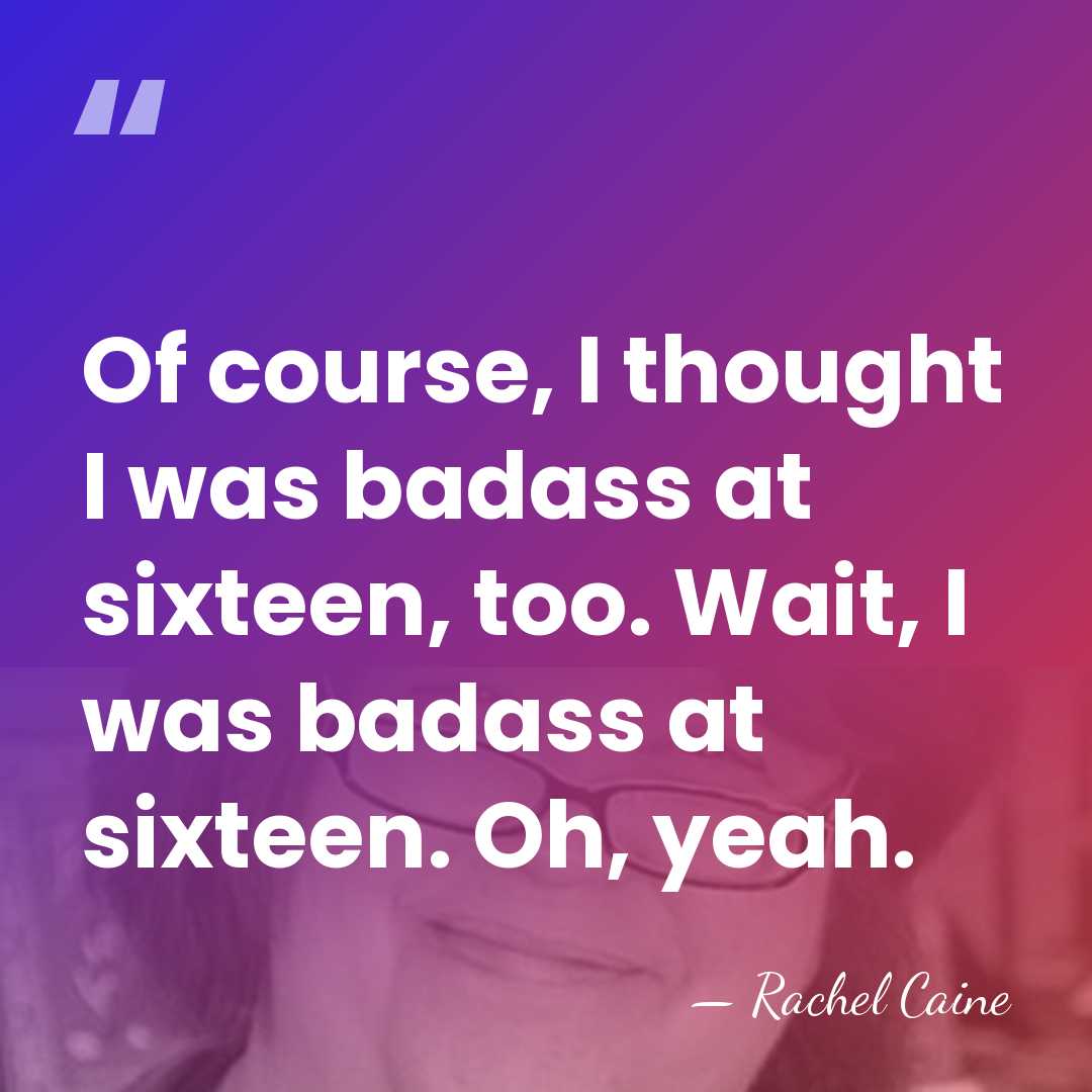 Of course, I thought I was badass at sixteen, too. Wait, I&hellip; - Rachel Caine
