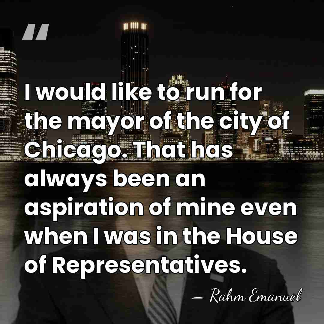 I would like to run for the mayor of the city of&hellip; - Rahm Emanuel
