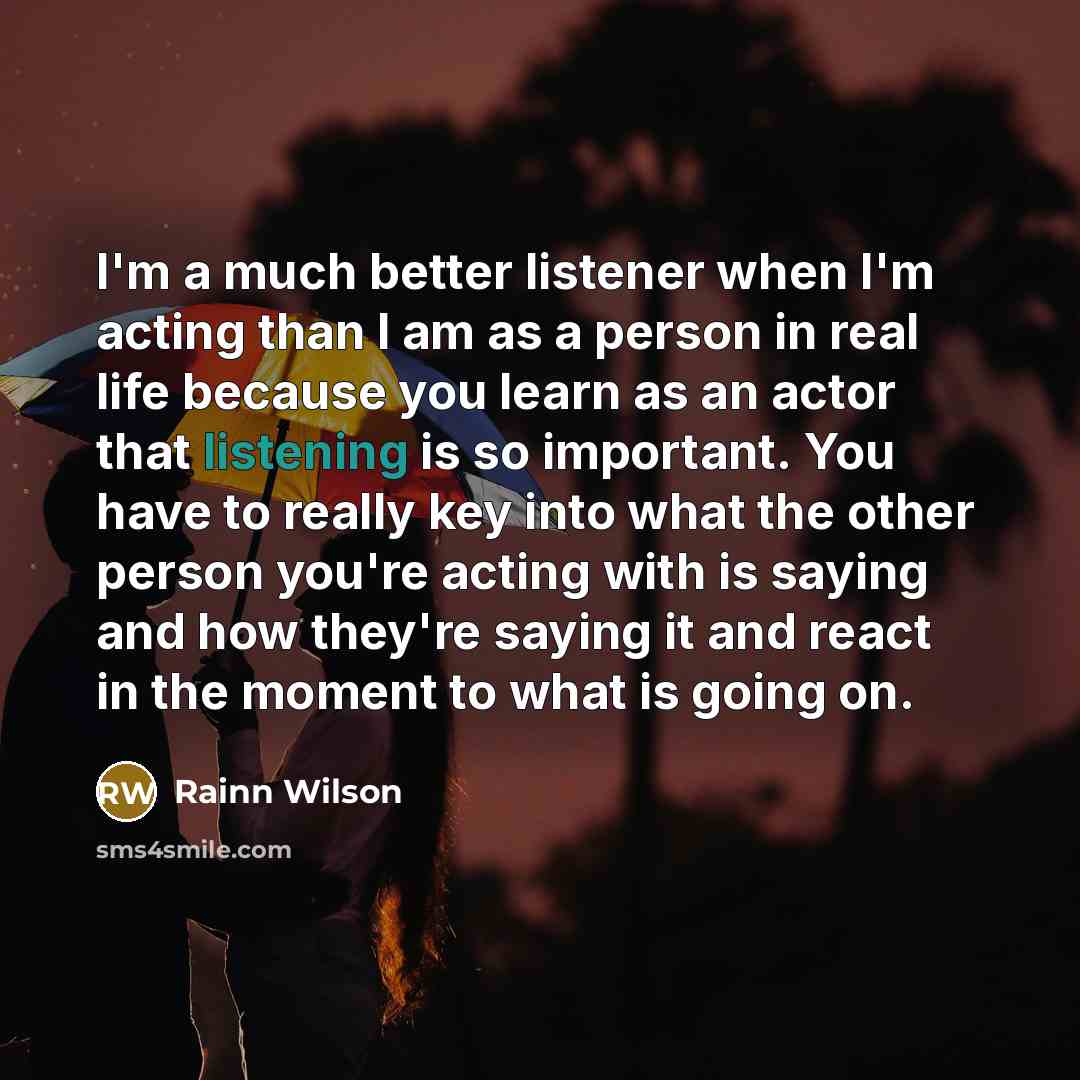 “I'm a much better listener when I'm acting than I…” quote by Rainn Wilson