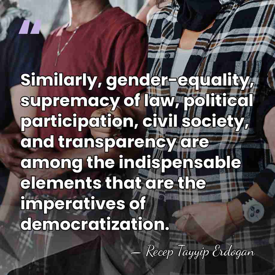 Similarly, gender-equality, supremacy of law, political participation, civil society, and transparency are&hellip; - Recep Tayyip Erdogan