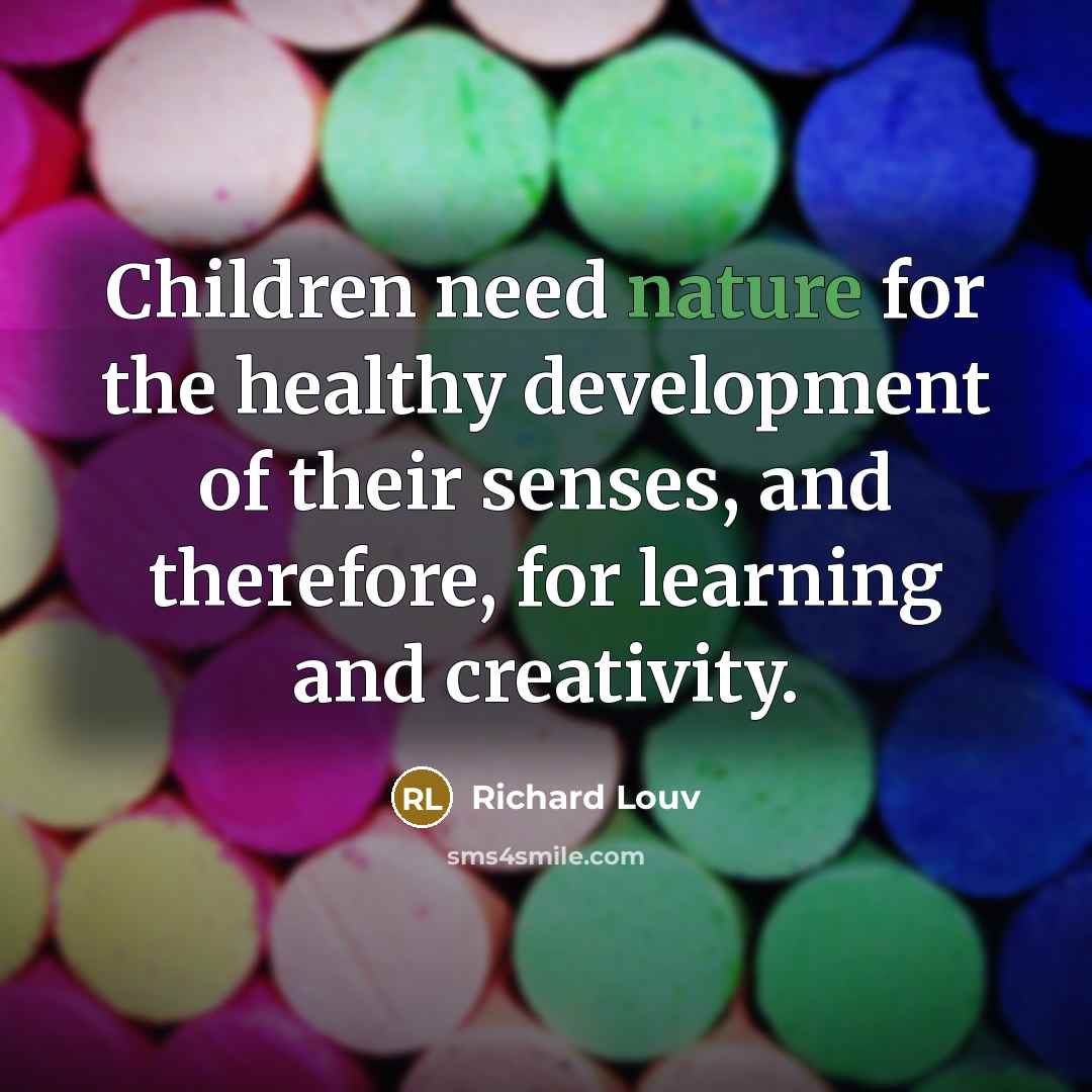 “Children need nature for the healthy development of their senses,…” quote by Richard Louv