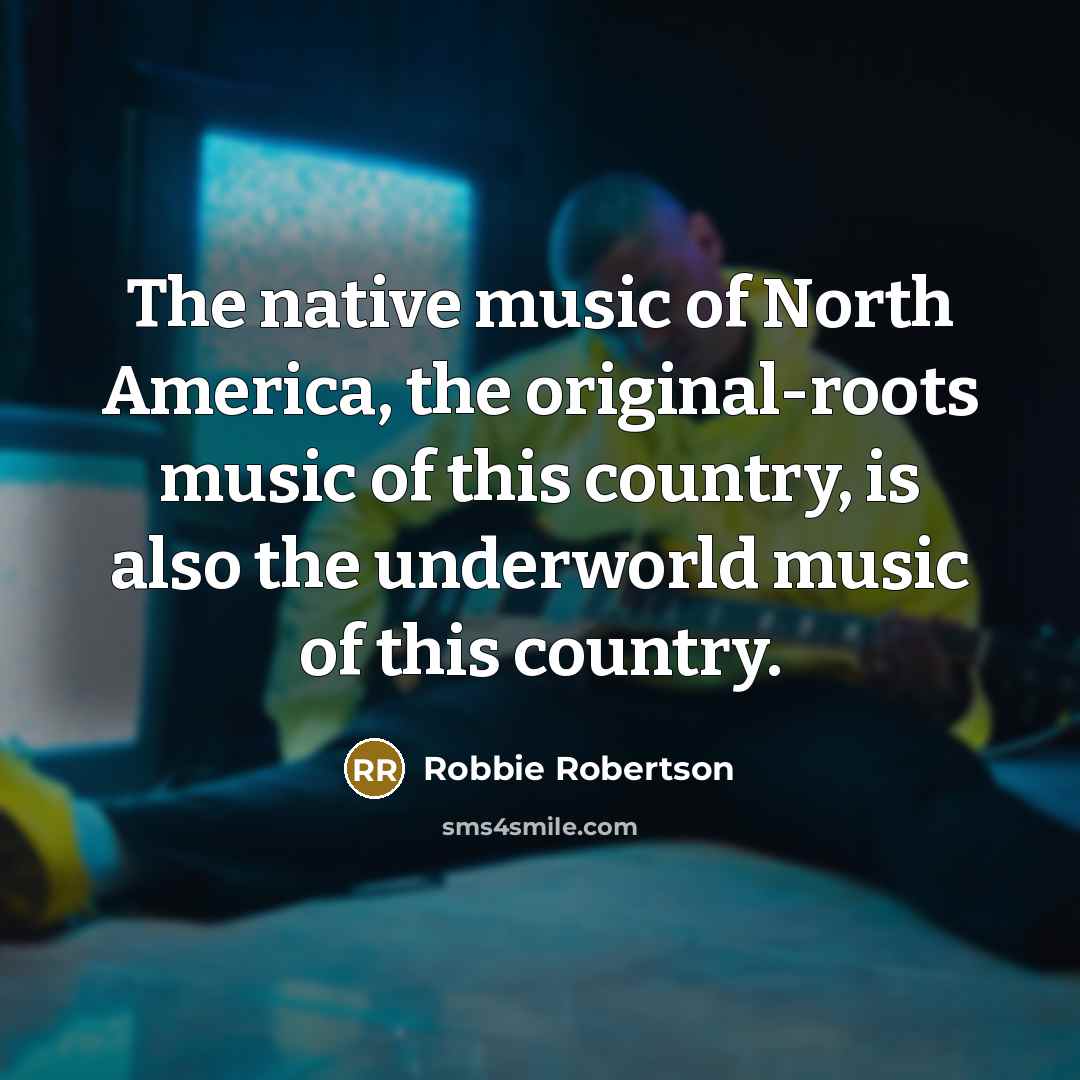 “The native music of North America, the original-roots music of…” quote by Robbie Robertson