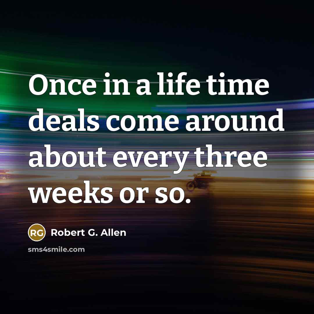 “Once in a life time deals come around about every…” quote by Robert G. Allen