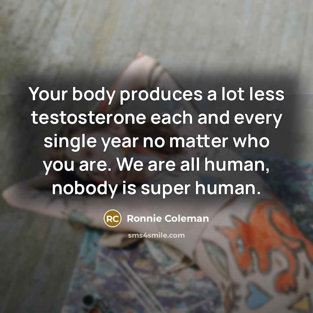 “Your body produces a lot less testosterone each and every…” quote by Ronnie Coleman